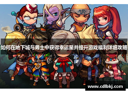 如何在地下城与勇士中获得幸运星并提升游戏福利详细攻略 如何在地下城与勇士中获得幸运星并提升游戏福利详细攻略